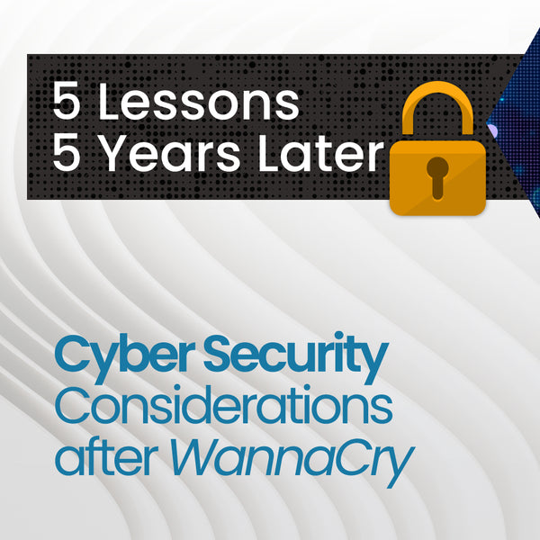 5 Lessons 5 Years On - Cyber Security Considerations after WannaCry